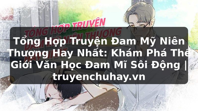 Truyện Tranh Tổng Hợp Truyện Đam Mỹ Niên Thượng Hay Nhất: Khám Phá Thế Giới Văn Học Đam Mĩ Sôi Động | truyenchuhay.org