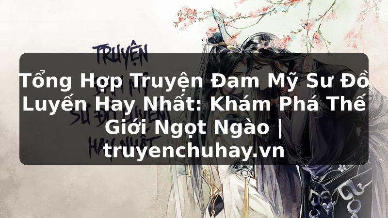 Truyện Tranh Tổng Hợp Truyện Đam Mỹ Sư Đồ Luyến Hay Nhất: Khám Phá Thế Giới Ngọt Ngào | truyenchuhay.org