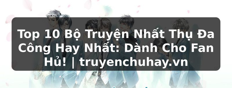 Truyện Tranh Top 10 Bộ Truyện Nhất Thụ Đa Công Hay Nhất: Dành Cho Fan Hủ! | truyenchuhay.org