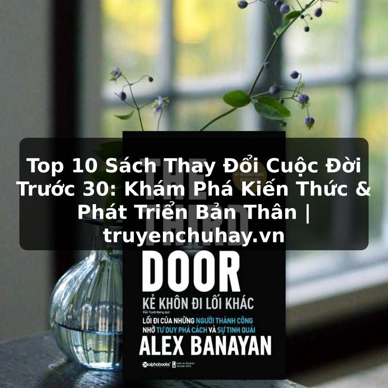 Truyện Tranh Top 10 Sách Thay Đổi Cuộc Đời Trước 30: Khám Phá Kiến Thức & Phát Triển Bản Thân | truyenchuhay.org