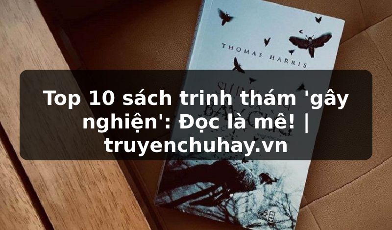 Truyện Tranh Top 10 sách trinh thám 'gây nghiện': Đọc là mê! | truyenchuhay.org
