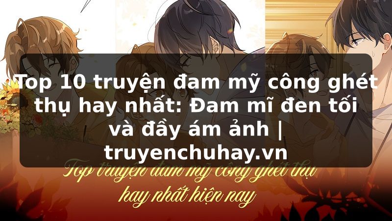 Truyện Tranh Top 10 truyện đam mỹ công ghét thụ hay nhất: Đam mĩ đen tối và đầy ám ảnh | truyenchuhay.org