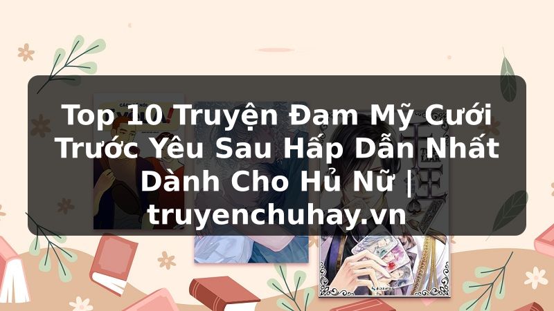 Truyện Tranh Top 10 Truyện Đam Mỹ Cưới Trước Yêu Sau Hấp Dẫn Nhất Dành Cho Hủ Nữ | truyenchuhay.org