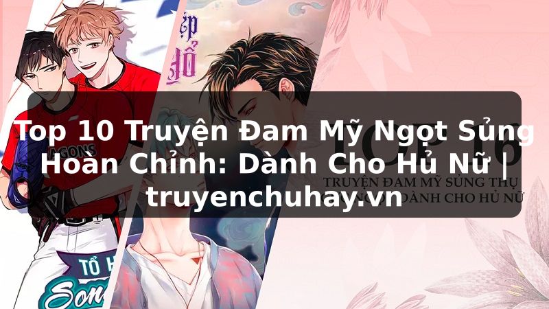 Truyện Tranh Top 10 Truyện Đam Mỹ Ngọt Sủng Hoàn Chỉnh: Dành Cho Hủ Nữ | truyenchuhay.org