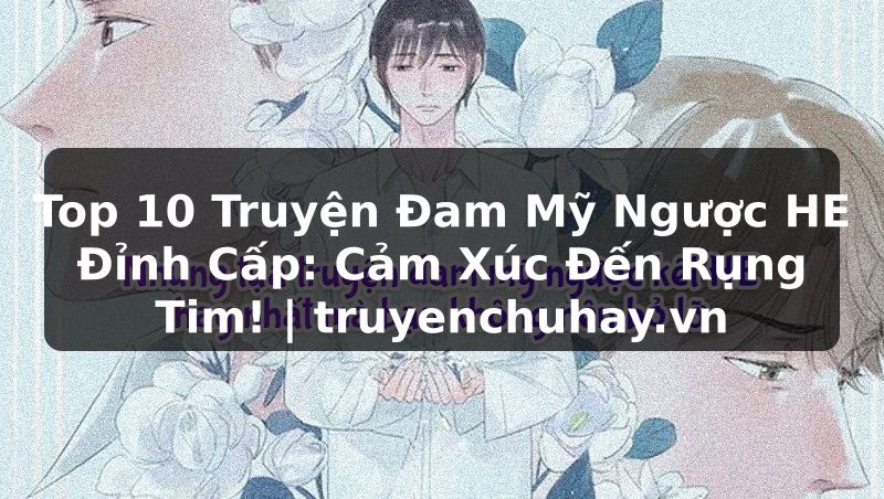 Truyện Tranh Top 10 Truyện Đam Mỹ Ngược HE Đỉnh Cấp: Cảm Xúc Đến Rụng Tim! | truyenchuhay.org