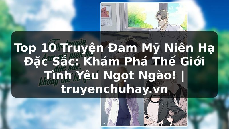 Truyện Tranh Top 10 Truyện Đam Mỹ Niên Hạ Đặc Sắc: Khám Phá Thế Giới Tình Yêu Ngọt Ngào! | truyenchuhay.org