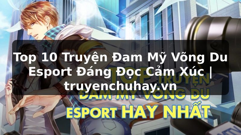 Truyện Tranh Top 10 Truyện Đam Mỹ Võng Du Esport Đáng Đọc Cảm Xúc | truyenchuhay.org