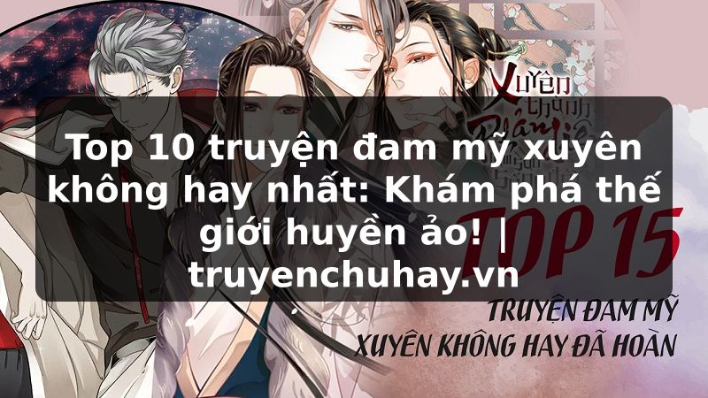 Truyện Tranh Top 10 truyện đam mỹ xuyên không hay nhất: Khám phá thế giới huyền ảo! | truyenchuhay.org