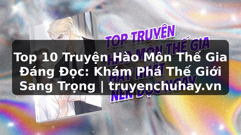 Truyện Tranh Top 10 Truyện Hào Môn Thế Gia Đáng Đọc: Khám Phá Thế Giới Sang Trọng | truyenchuhay.org