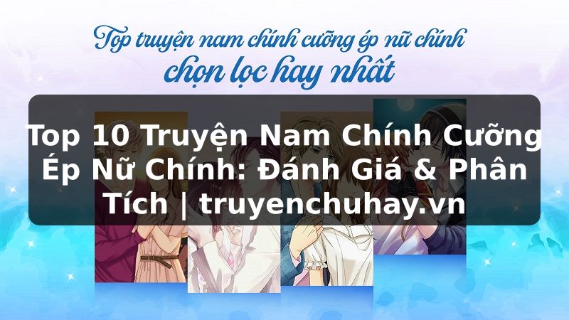 Truyện Tranh Top 10 Truyện Nam Chính Cưỡng Ép Nữ Chính: Đánh Giá & Phân Tích | truyenchuhay.org