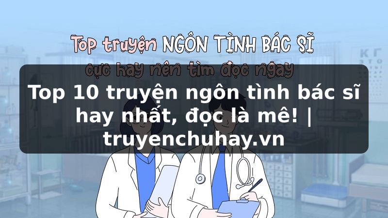 Truyện Tranh Top 10 truyện ngôn tình bác sĩ hay nhất, đọc là mê! | truyenchuhay.org