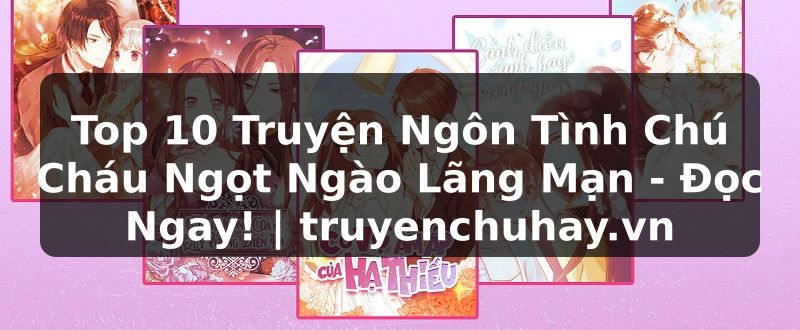Truyện Tranh Top 10 Truyện Ngôn Tình Chú Cháu Ngọt Ngào Lãng Mạn - Đọc Ngay! | truyenchuhay.org