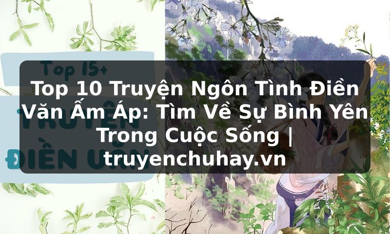 Truyện Tranh Top 10 Truyện Ngôn Tình Điền Văn Ấm Áp: Tìm Về Sự Bình Yên Trong Cuộc Sống | truyenchuhay.org