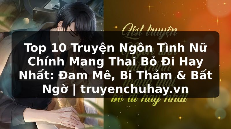 Truyện Tranh Top 10 Truyện Ngôn Tình Nữ Chính Mang Thai Bỏ Đi Hay Nhất: Đam Mê, Bi Thảm & Bất Ngờ | truyenchuhay.org