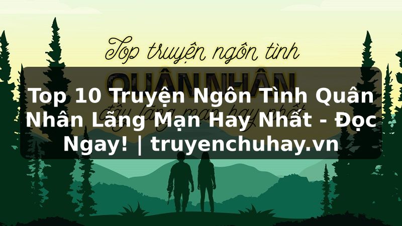 Truyện Tranh Top 10 Truyện Ngôn Tình Quân Nhân Lãng Mạn Hay Nhất - Đọc Ngay! | truyenchuhay.org