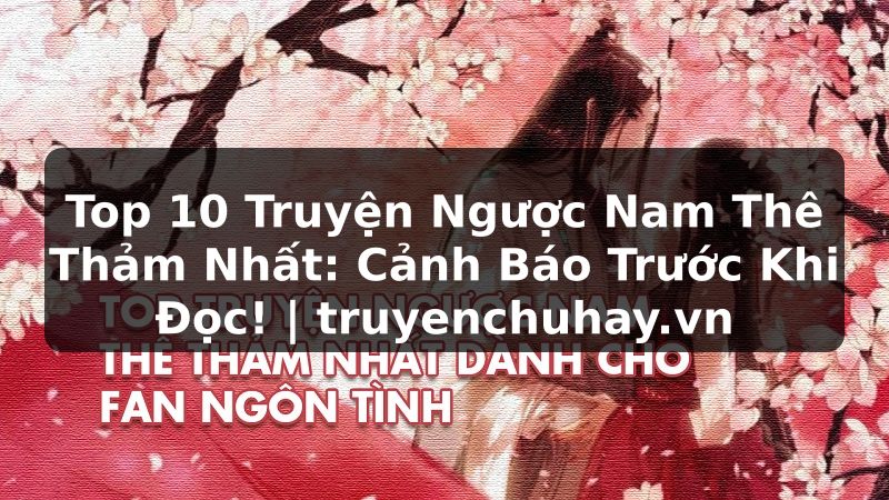 Truyện Tranh Top 10 Truyện Ngược Nam Thê Thảm Nhất: Cảnh Báo Trước Khi Đọc! | truyenchuhay.org