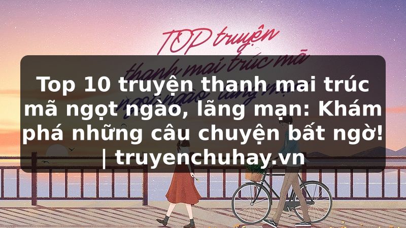 Truyện Tranh Top 10 truyện thanh mai trúc mã ngọt ngào, lãng mạn: Khám phá những câu chuyện bất ngờ! | truyenchuhay.org