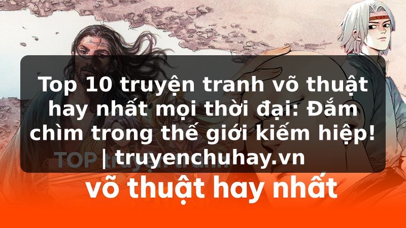 Truyện Tranh Top 10 truyện tranh võ thuật hay nhất mọi thời đại: Đắm chìm trong thế giới kiếm hiệp! | truyenchuhay.org