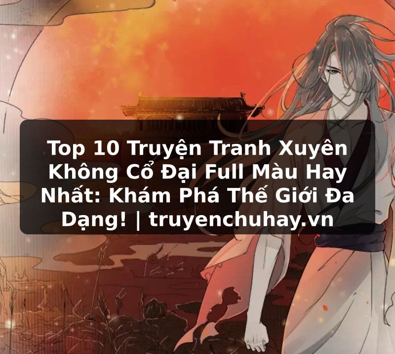 Truyện Tranh Top 10 Truyện Tranh Xuyên Không Cổ Đại Full Màu Hay Nhất: Khám Phá Thế Giới Đa Dạng! | truyenchuhay.org