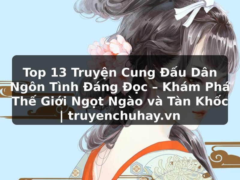 Truyện Tranh Top 13 Truyện Cung Đấu Dân Ngôn Tình Đáng Đọc – Khám Phá Thế Giới Ngọt Ngào và Tàn Khốc | truyenchuhay.org