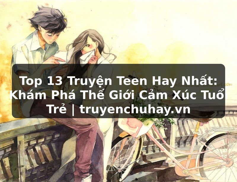 Truyện Tranh Top 13 Truyện Teen Hay Nhất: Khám Phá Thế Giới Cảm Xúc Tuổi Trẻ | truyenchuhay.org