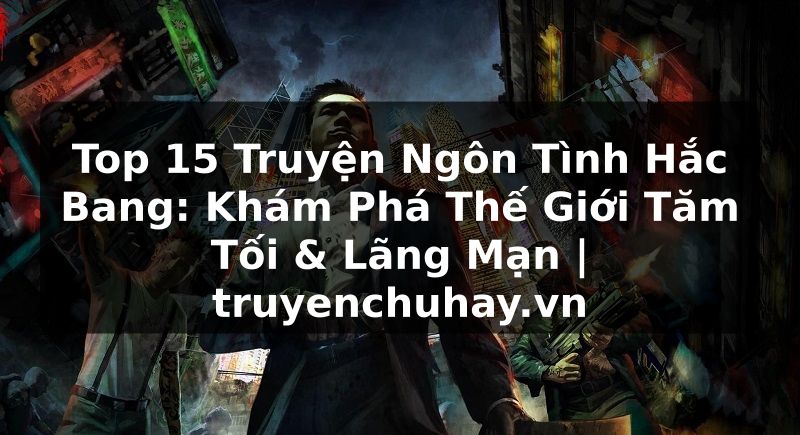 Truyện Tranh Top 15 Truyện Ngôn Tình Hắc Bang: Khám Phá Thế Giới Tăm Tối & Lãng Mạn | truyenchuhay.org