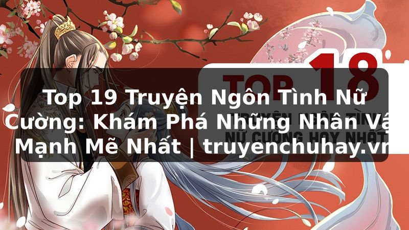 Truyện Tranh Top 19 Truyện Ngôn Tình Nữ Cường: Khám Phá Những Nhân Vật Mạnh Mẽ Nhất | truyenchuhay.org