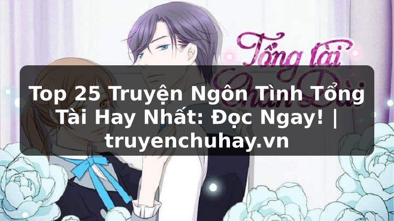 Truyện Tranh Top 25 Truyện Ngôn Tình Tổng Tài Hay Nhất: Đọc Ngay! | truyenchuhay.org