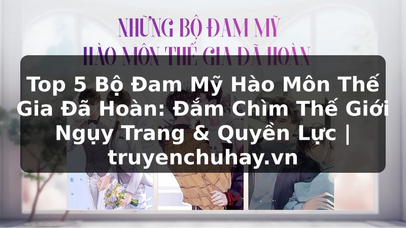 Truyện Tranh Top 5 Bộ Đam Mỹ Hào Môn Thế Gia Đã Hoàn: Đắm Chìm Thế Giới Ngụy Trang & Quyền Lực | truyenchuhay.org