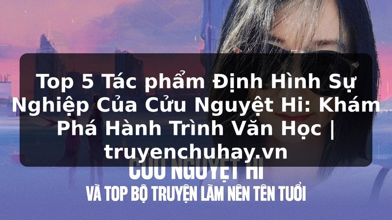 Truyện Tranh Top 5 Tác phẩm Định Hình Sự Nghiệp Của Cửu Nguyệt Hi: Khám Phá Hành Trình Văn Học | truyenchuhay.org
