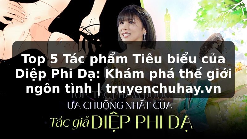 Truyện Tranh Top 5 Tác phẩm Tiêu biểu của Diệp Phi Dạ: Khám phá thế giới ngôn tình | truyenchuhay.org