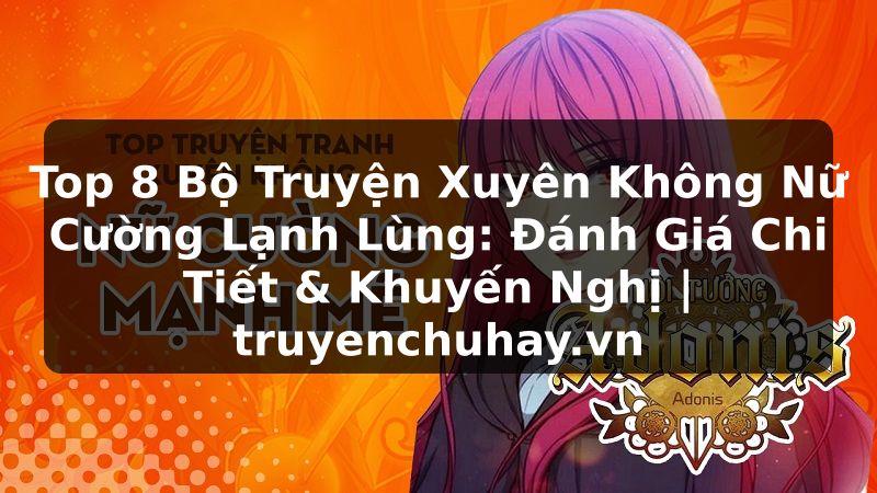 Truyện Tranh Top 8 Bộ Truyện Xuyên Không Nữ Cường Lạnh Lùng: Đánh Giá Chi Tiết & Khuyến Nghị | truyenchuhay.org