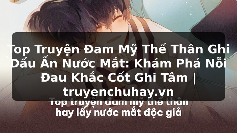 Truyện Tranh Top Truyện Đam Mỹ Thế Thân Ghi Dấu Ấn Nước Mắt: Khám Phá Nỗi Đau Khắc Cốt Ghi Tâm | truyenchuhay.org
