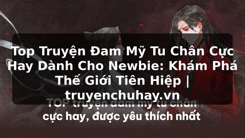 Truyện Tranh Top Truyện Đam Mỹ Tu Chân Cực Hay Dành Cho Newbie: Khám Phá Thế Giới Tiên Hiệp | truyenchuhay.org