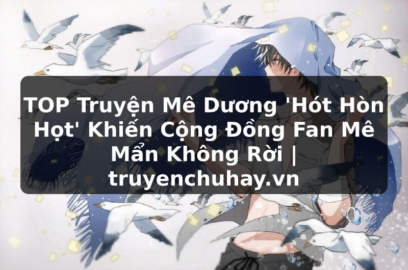 Truyện Tranh TOP Truyện Mê Dương 'Hót Hòn Họt' Khiến Cộng Đồng Fan Mê Mẩn Không Rời | truyenchuhay.org