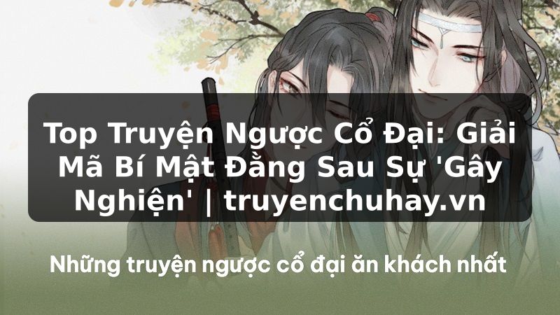 Truyện Tranh Top Truyện Ngược Cổ Đại: Giải Mã Bí Mật Đằng Sau Sự 'Gây Nghiện' | truyenchuhay.org