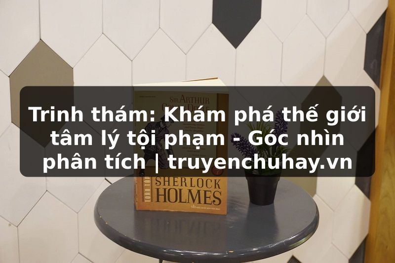 Truyện Tranh Trinh thám: Khám phá thế giới tâm lý tội phạm - Góc nhìn phân tích | truyenchuhay.org