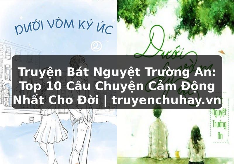 Truyện Tranh Truyện Bát Nguyệt Trường An: Top 10 Câu Chuyện Cảm Động Nhất Cho Đời | truyenchuhay.org