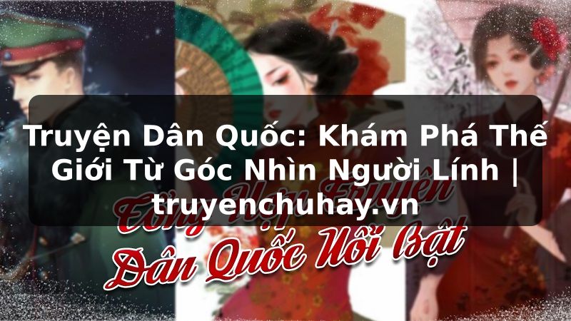 Truyện Tranh Truyện Dân Quốc: Khám Phá Thế Giới Từ Góc Nhìn Người Lính | truyenchuhay.org