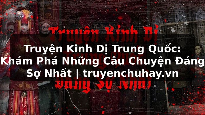 Truyện Tranh Truyện Kinh Dị Trung Quốc: Khám Phá Những Câu Chuyện Đáng Sợ Nhất | truyenchuhay.org
