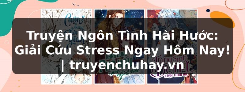 Truyện Tranh Truyện Ngôn Tình Hài Hước: Giải Cứu Stress Ngay Hôm Nay! | truyenchuhay.org