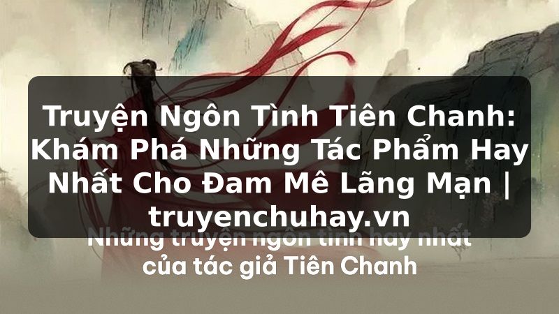 Truyện Tranh Truyện Ngôn Tình Tiên Chanh: Khám Phá Những Tác Phẩm Hay Nhất Cho Đam Mê Lãng Mạn | truyenchuhay.org