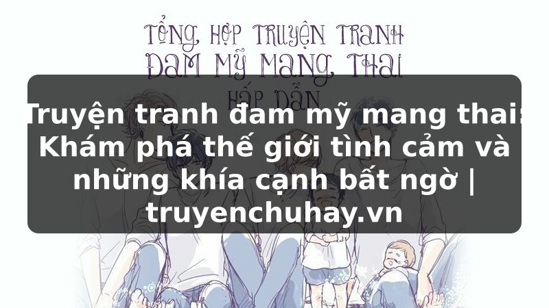Truyện Tranh Truyện tranh đam mỹ mang thai: Khám phá thế giới tình cảm và những khía cạnh bất ngờ | truyenchuhay.org