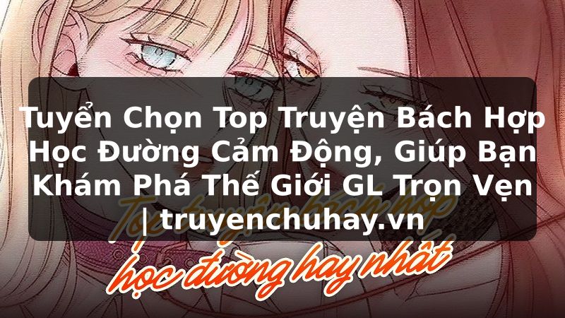 Truyện Tranh Tuyển Chọn Top Truyện Bách Hợp Học Đường Cảm Động, Giúp Bạn Khám Phá Thế Giới GL Trọn Vẹn | truyenchuhay.org