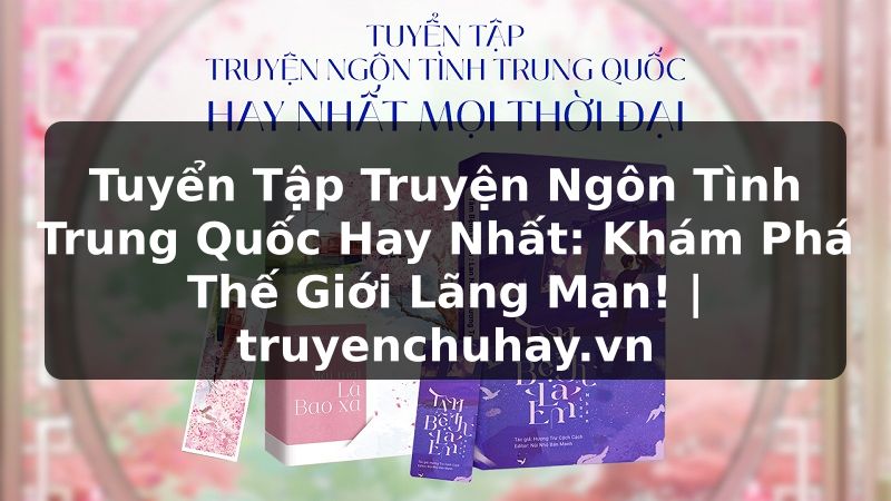 Truyện Tranh Tuyển Tập Truyện Ngôn Tình Trung Quốc Hay Nhất: Khám Phá Thế Giới Lãng Mạn! | truyenchuhay.org