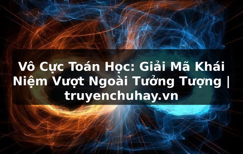 Truyện Tranh Vô Cực Toán Học: Giải Mã Khái Niệm Vượt Ngoài Tưởng Tượng | truyenchuhay.org
