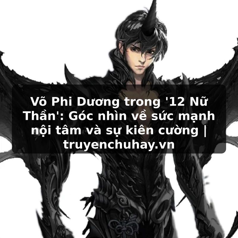 Truyện Tranh Võ Phi Dương trong '12 Nữ Thần': Góc nhìn về sức mạnh nội tâm và sự kiên cường | truyenchuhay.org
