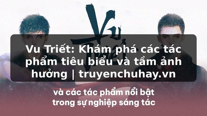 Truyện Tranh Vu Triết: Khám phá các tác phẩm tiêu biểu và tầm ảnh hưởng | truyenchuhay.org