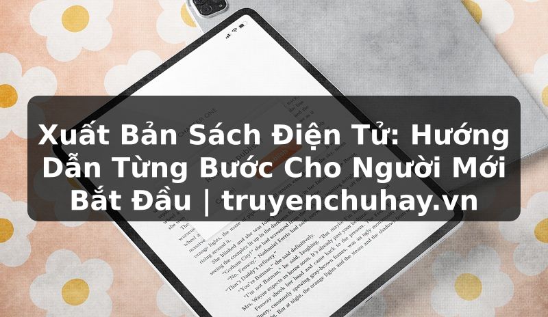 Truyện Tranh Xuất Bản Sách Điện Tử: Hướng Dẫn Từng Bước Cho Người Mới Bắt Đầu | truyenchuhay.org